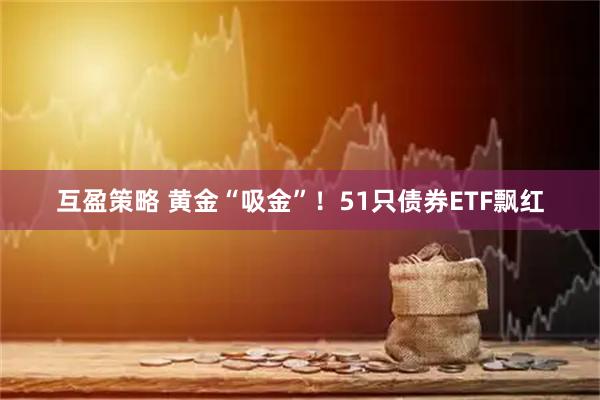 互盈策略 黄金“吸金”！51只债券ETF飘红