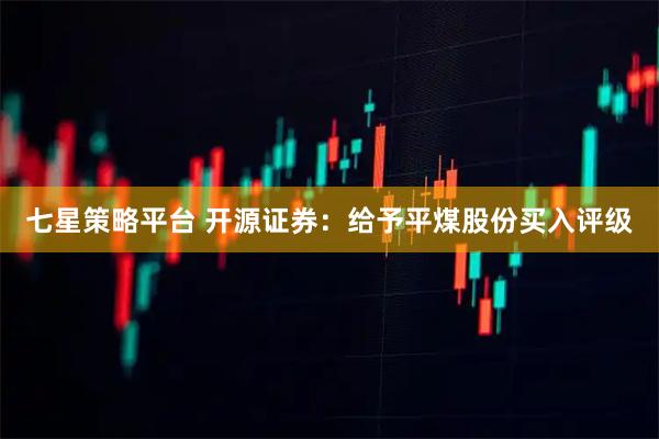 七星策略平台 开源证券：给予平煤股份买入评级