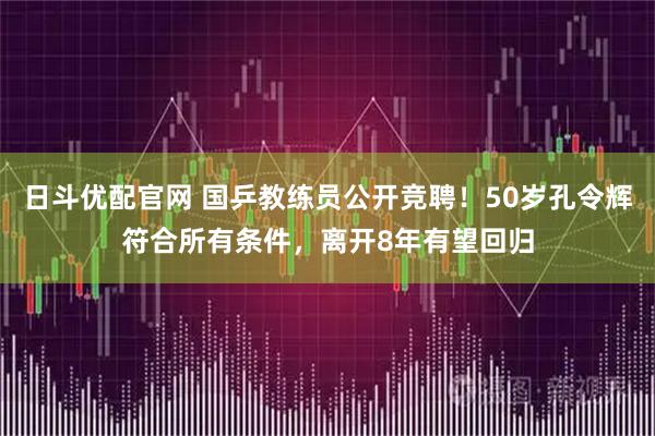 日斗优配官网 国乒教练员公开竞聘！50岁孔令辉符合所有条件，离开8年有望回归