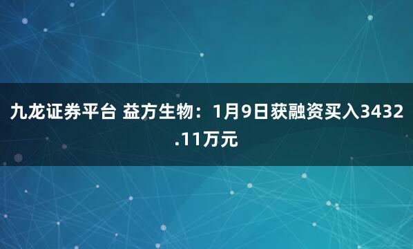 九龙证券平台 益方生物：1月9日获融资买入3432.11万元