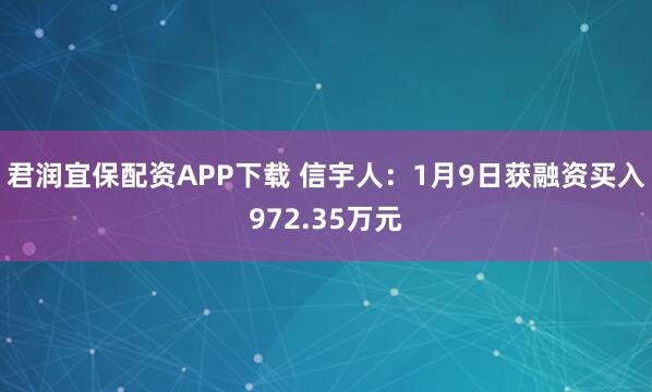 君润宜保配资APP下载 信宇人：1月9日获融资买入972.35万元