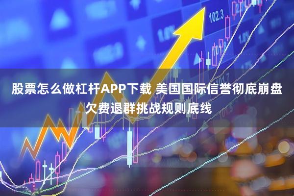 股票怎么做杠杆APP下载 美国国际信誉彻底崩盘 欠费退群挑战规则底线