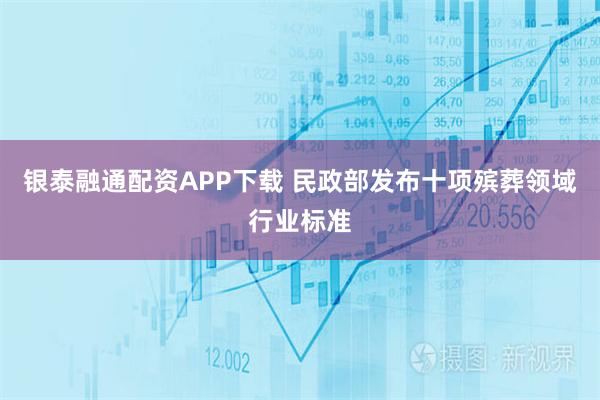 银泰融通配资APP下载 民政部发布十项殡葬领域行业标准